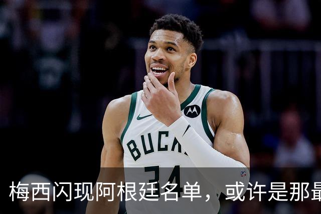 梅西闪现阿根廷名单，或许是那最后一曲凋零的舞步